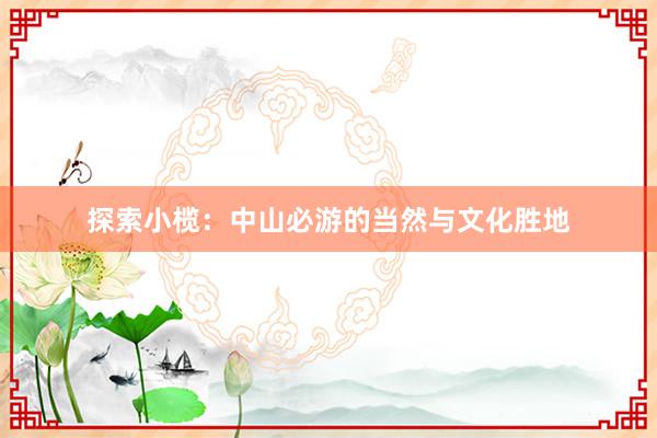 探索小榄：中山必游的当然与文化胜地